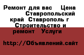                                             Ремонт для вас  › Цена ­ 1 000 - Ставропольский край, Ставрополь г. Строительство и ремонт » Услуги   